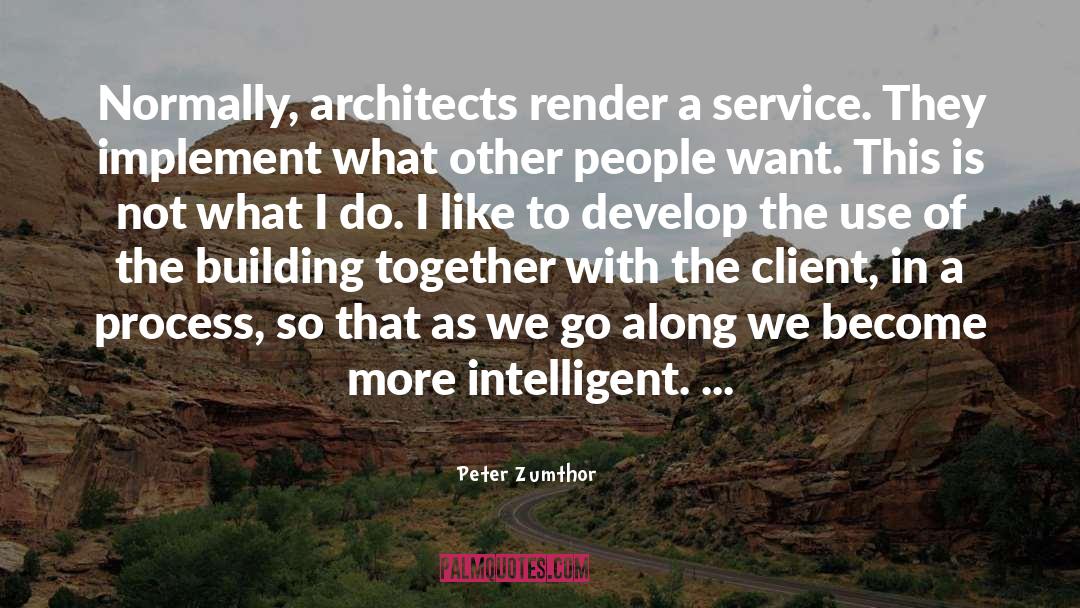 Peter Zumthor Quotes: Normally, architects render a service.
