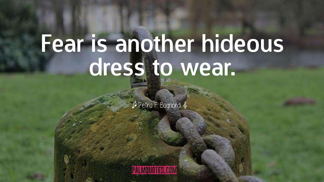 Petra F. Bagnardi Quotes: Fear is another hideous dress