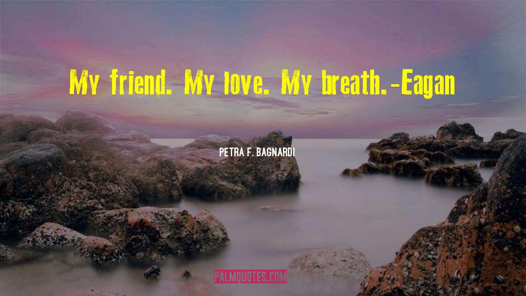 Petra F. Bagnardi Quotes: My friend. My love. My