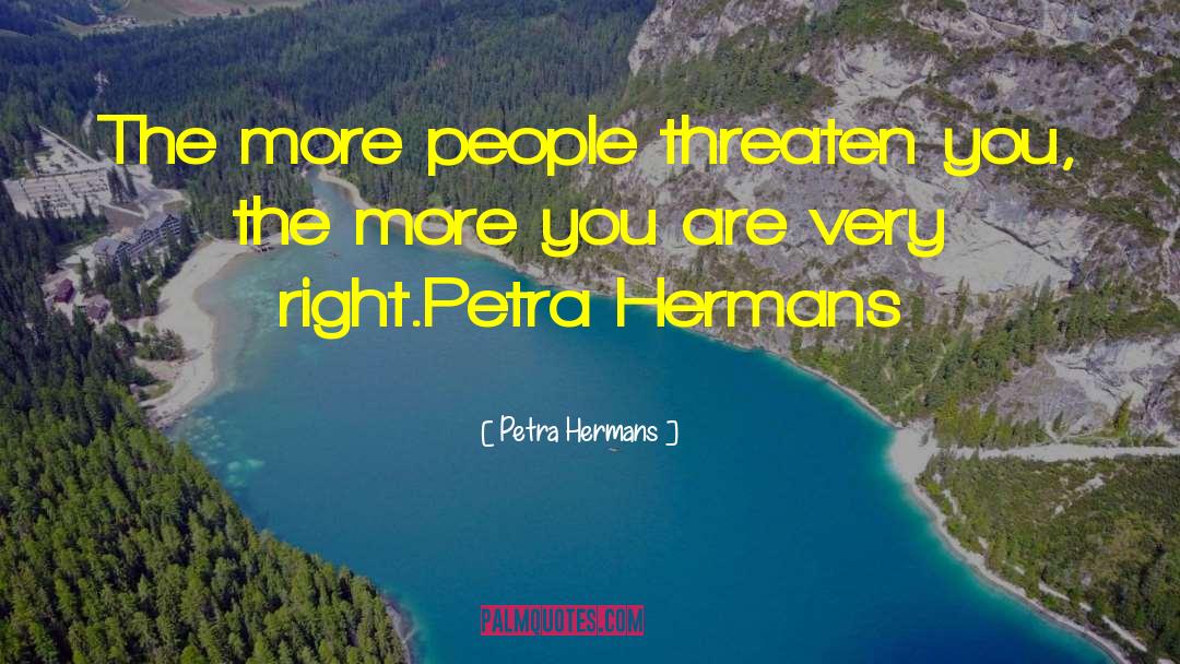 Petra Hermans Quotes: The more people threaten you,