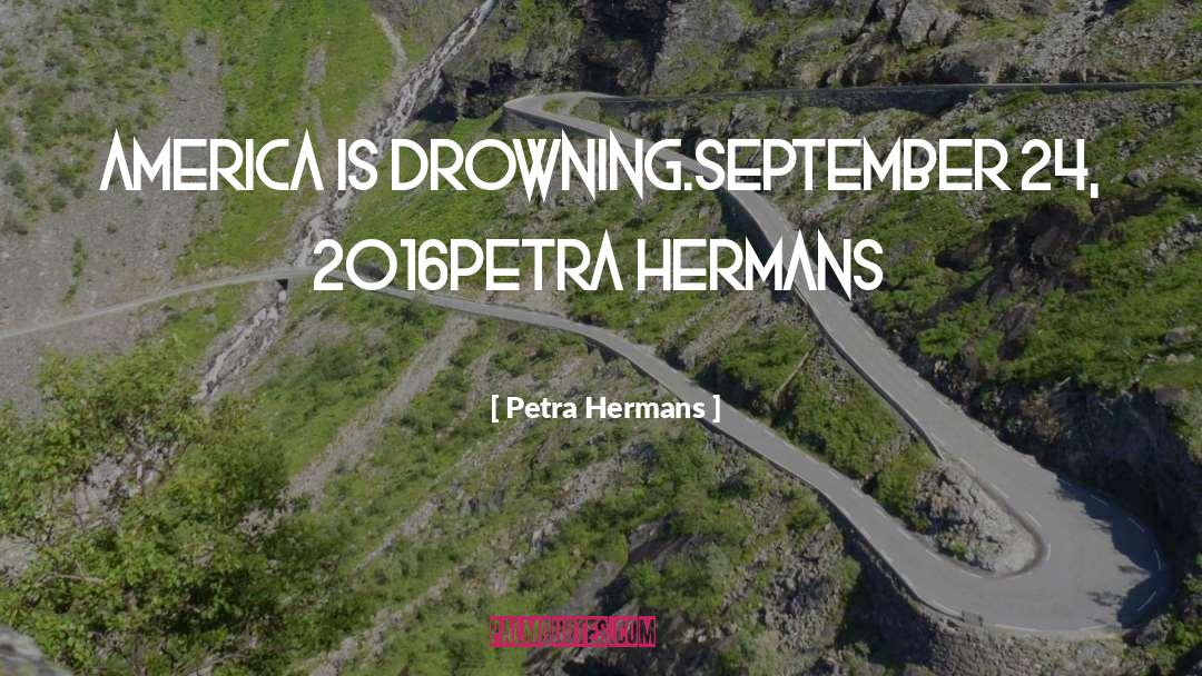 Petra Hermans Quotes: America is Drowning.<br />September 24,