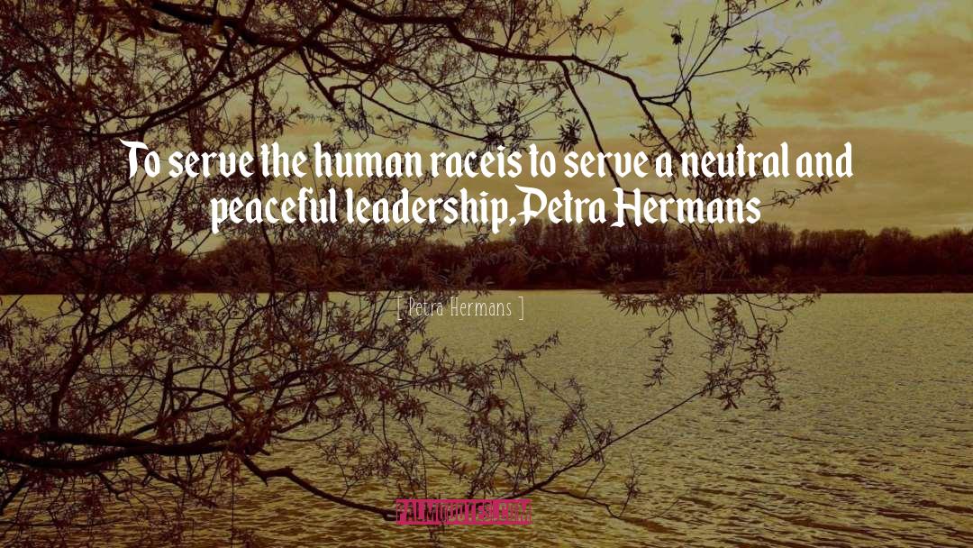 Petra Hermans Quotes: To serve the human race<br