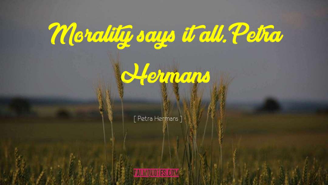 Petra Hermans Quotes: Morality says it all.<br />Petra