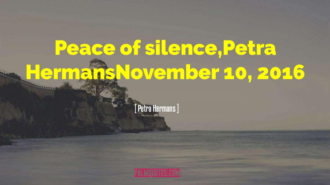 Petra Hermans Quotes: Peace of silence,<br />Petra Hermans<br