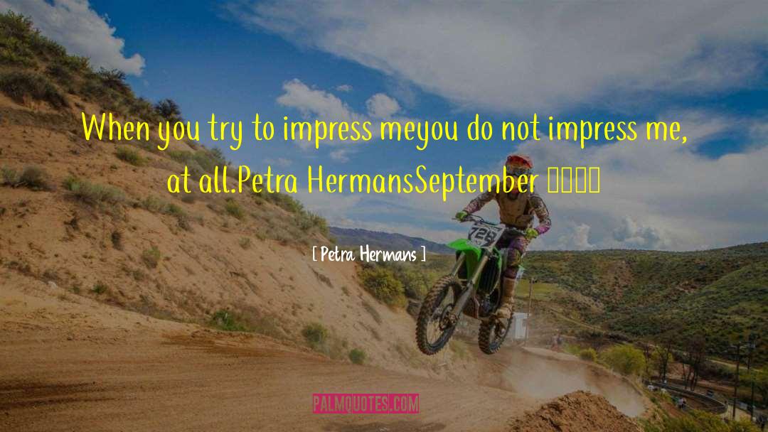 Petra Hermans Quotes: When you try to impress