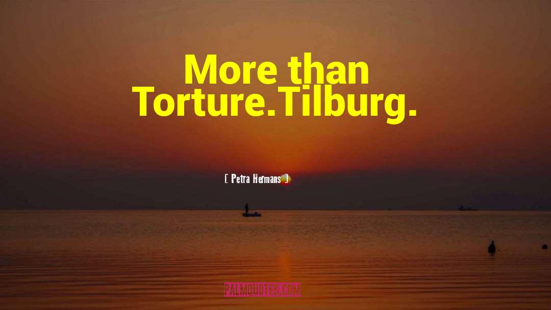 Petra Hermans Quotes: More than Torture.<br />Tilburg.
