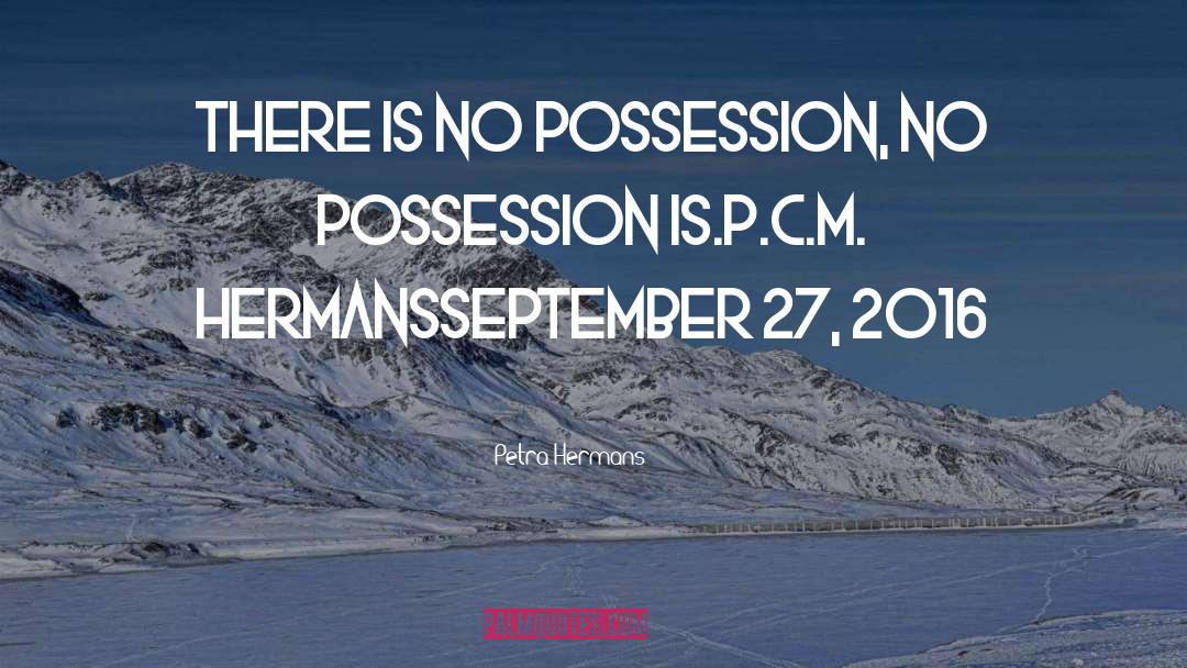 Petra Hermans Quotes: There is no possession, no