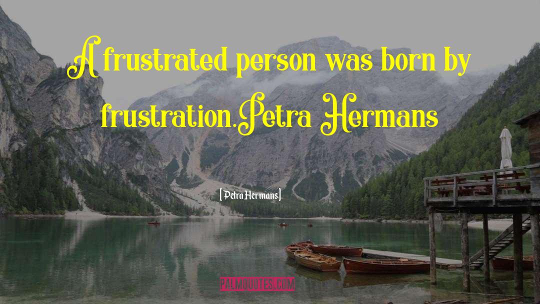 Petra Hermans Quotes: A frustrated person was born
