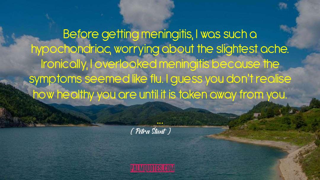 Petra Stunt Quotes: Before getting meningitis, I was