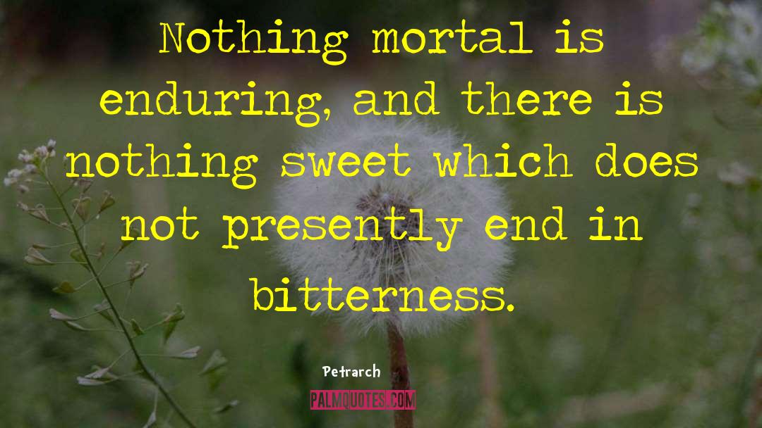 Petrarch Quotes: Nothing mortal is enduring, and