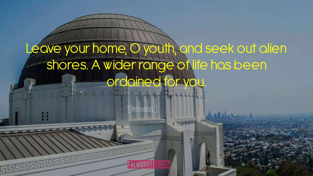 Petronius Quotes: Leave your home, O youth,