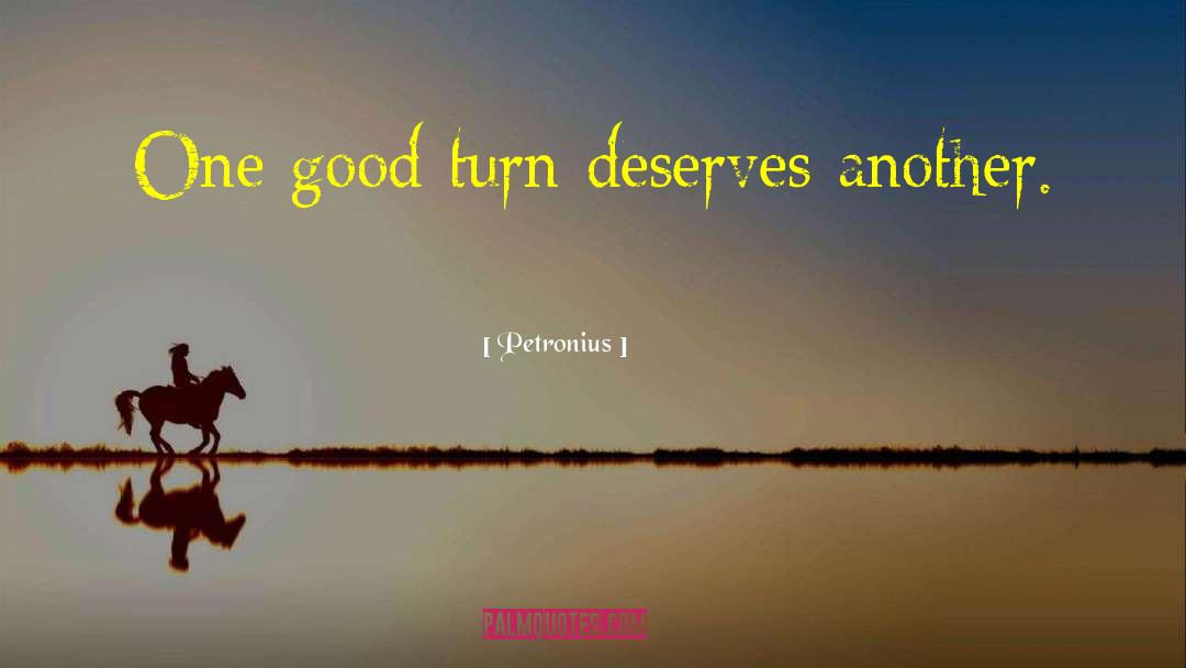 Petronius Quotes: One good turn deserves another.