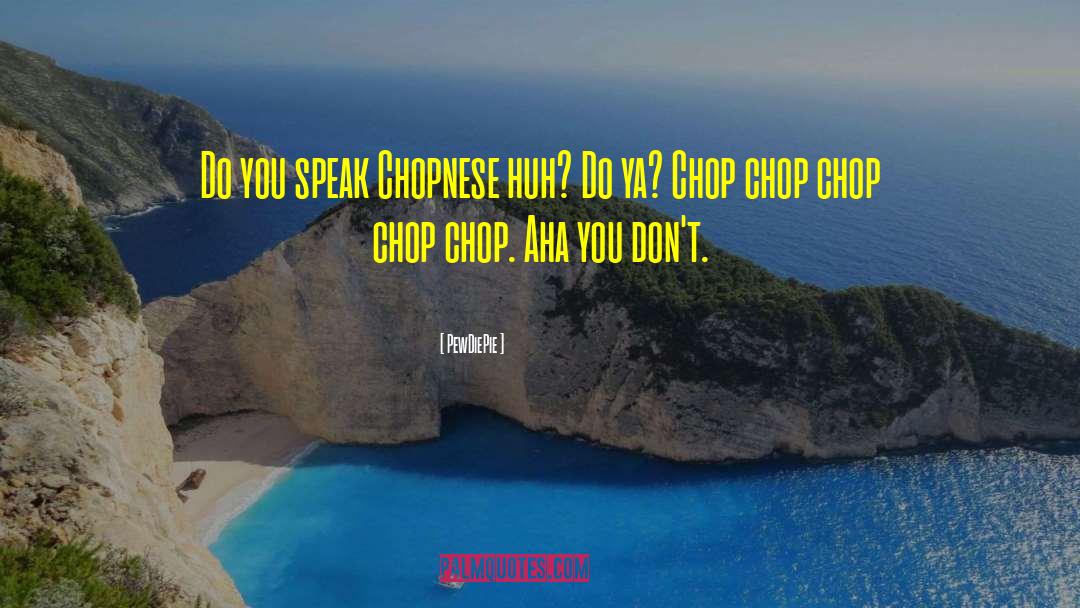 PewDiePie Quotes: Do you speak Chopnese huh?