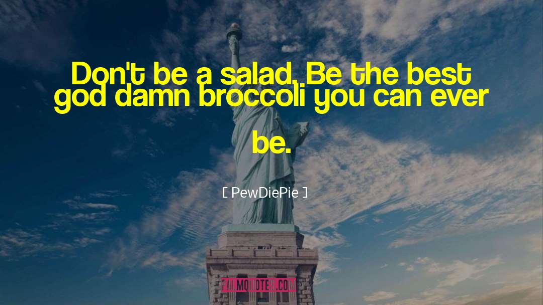 PewDiePie Quotes: Don't be a salad. Be