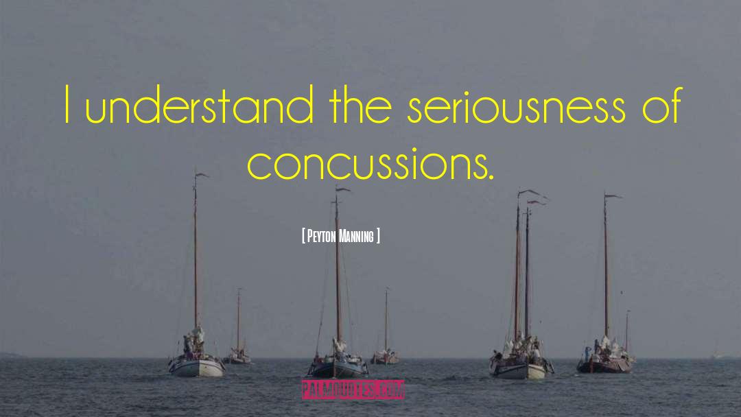 Peyton Manning Quotes: I understand the seriousness of