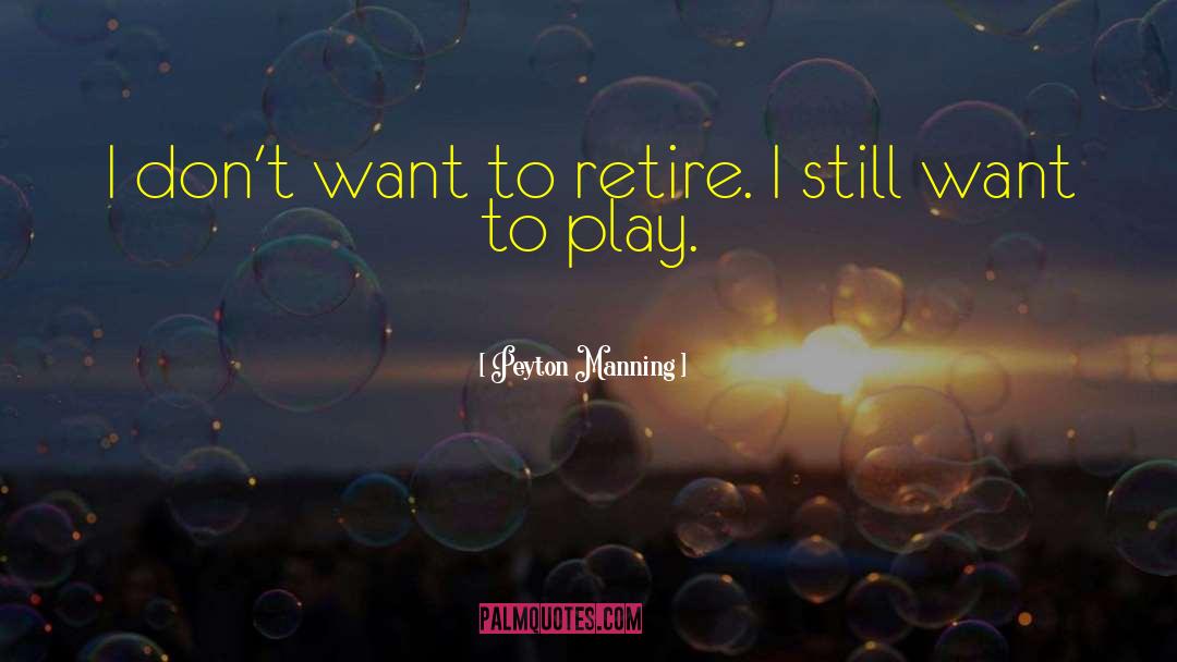 Peyton Manning Quotes: I don't want to retire.