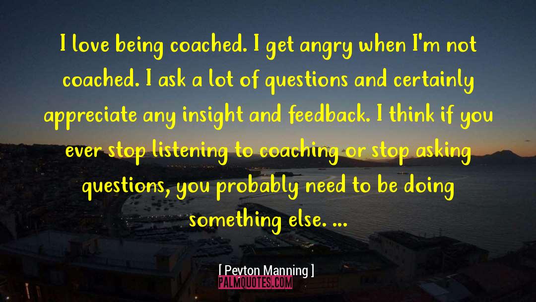 Peyton Manning Quotes: I love being coached. I