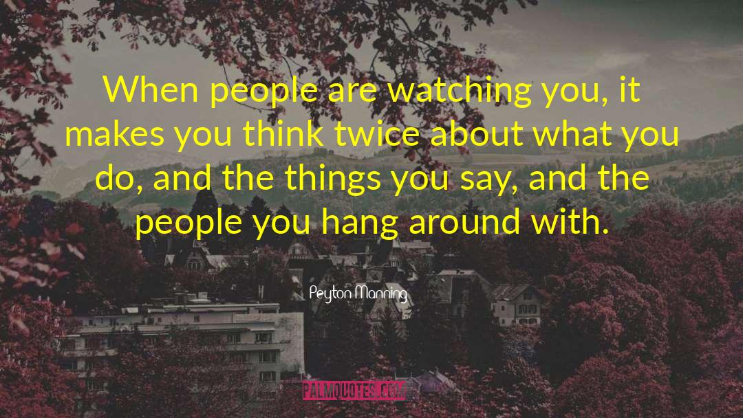 Peyton Manning Quotes: When people are watching you,