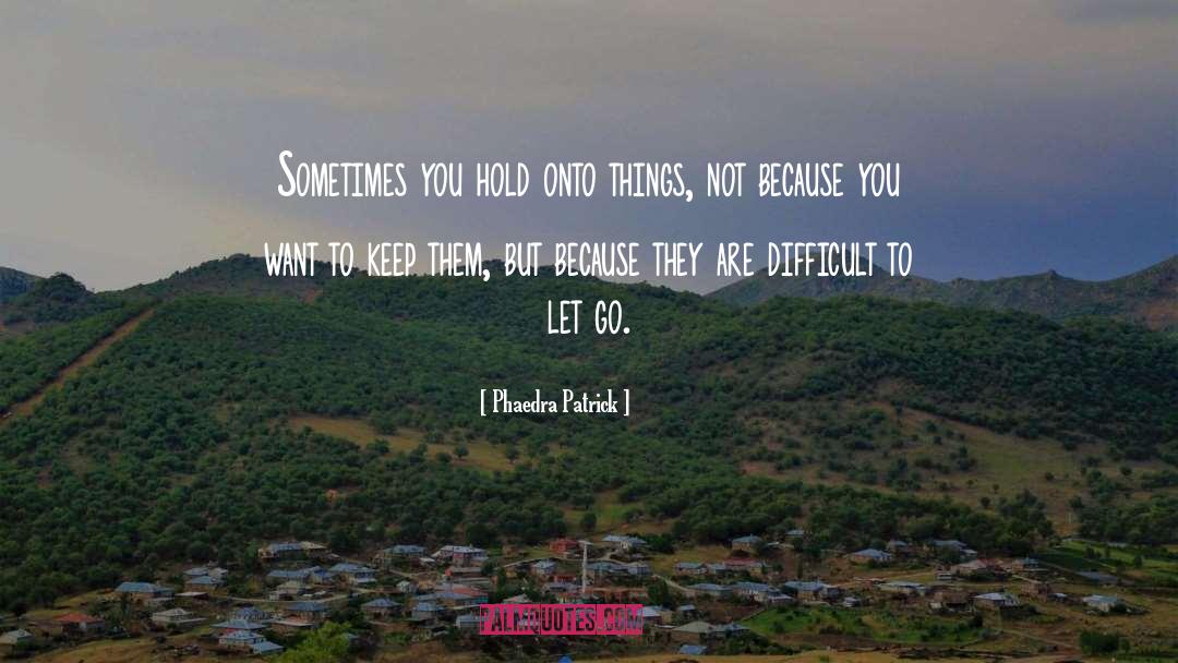 Phaedra Patrick Quotes: Sometimes you hold onto things,