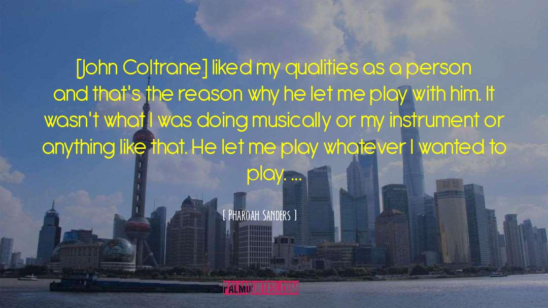 Pharoah Sanders Quotes: [John Coltrane] liked my qualities
