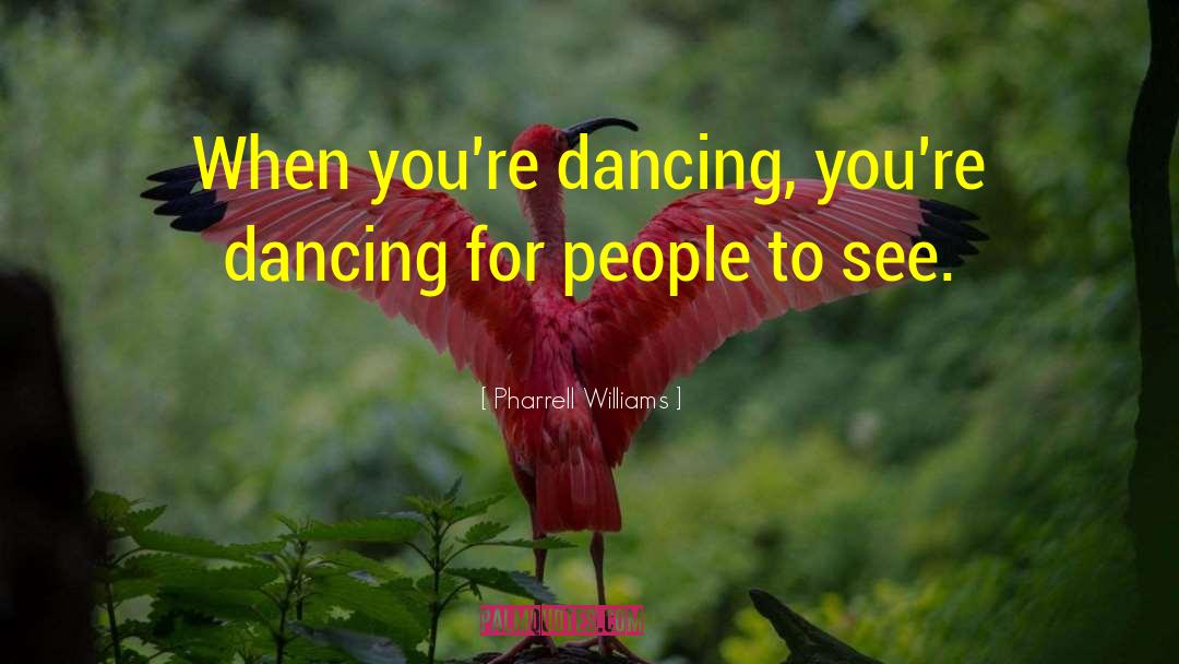 Pharrell Williams Quotes: When you're dancing, you're dancing