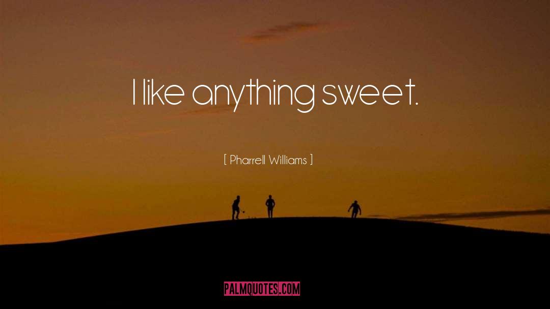 Pharrell Williams Quotes: I like anything sweet.