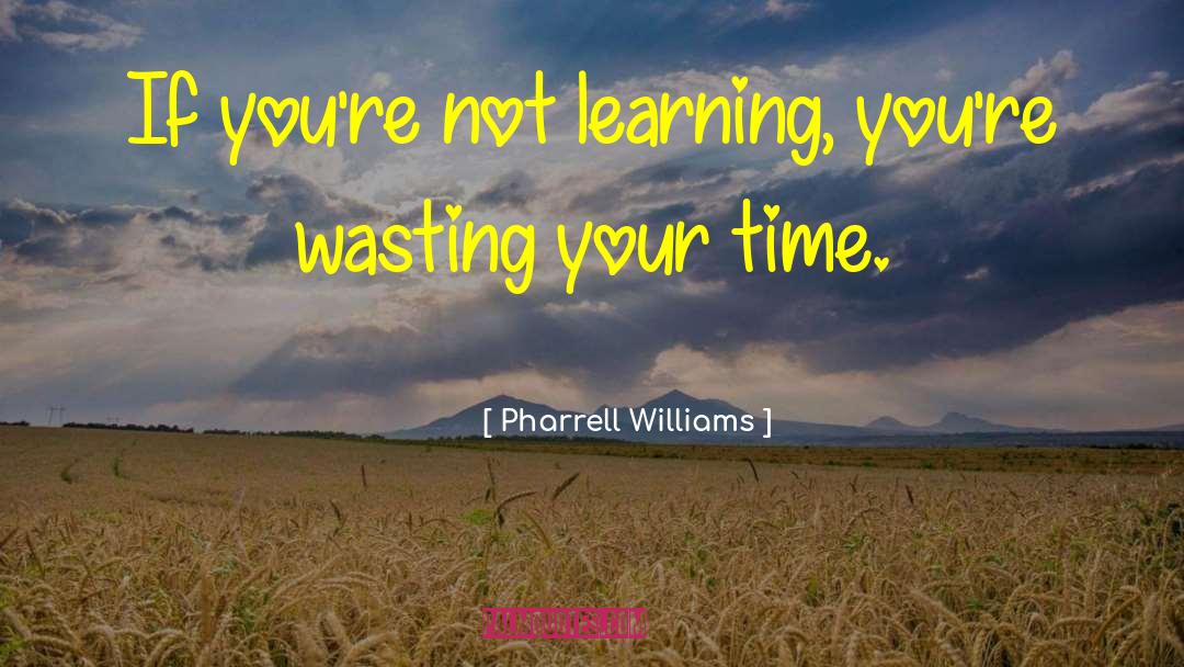 Pharrell Williams Quotes: If you're not learning, you're