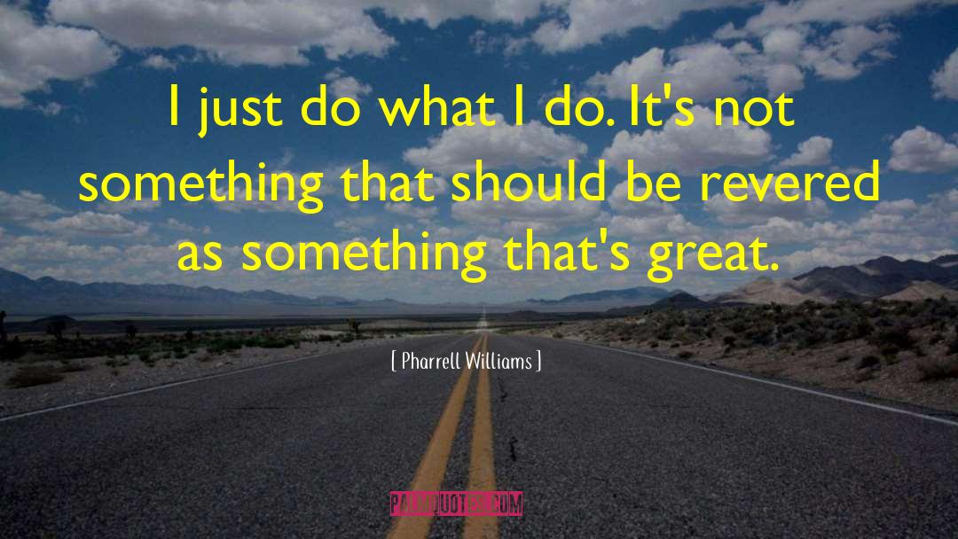 Pharrell Williams Quotes: I just do what I