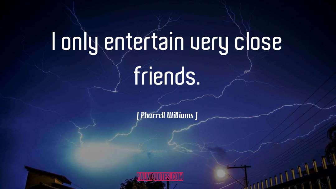 Pharrell Williams Quotes: I only entertain very close