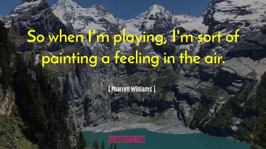 Pharrell Williams Quotes: So when I'm playing, I'm