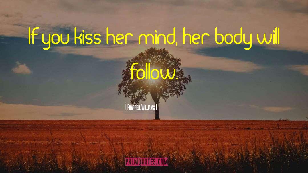 Pharrell Williams Quotes: If you kiss her mind,