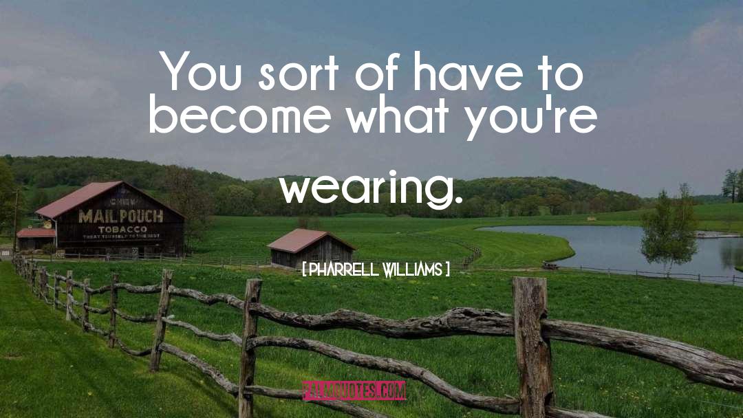 Pharrell Williams Quotes: You sort of have to