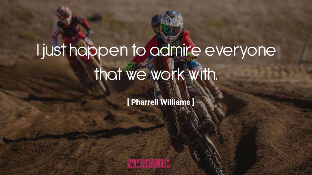 Pharrell Williams Quotes: I just happen to admire