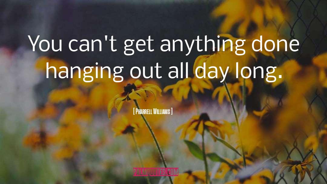 Pharrell Williams Quotes: You can't get anything done
