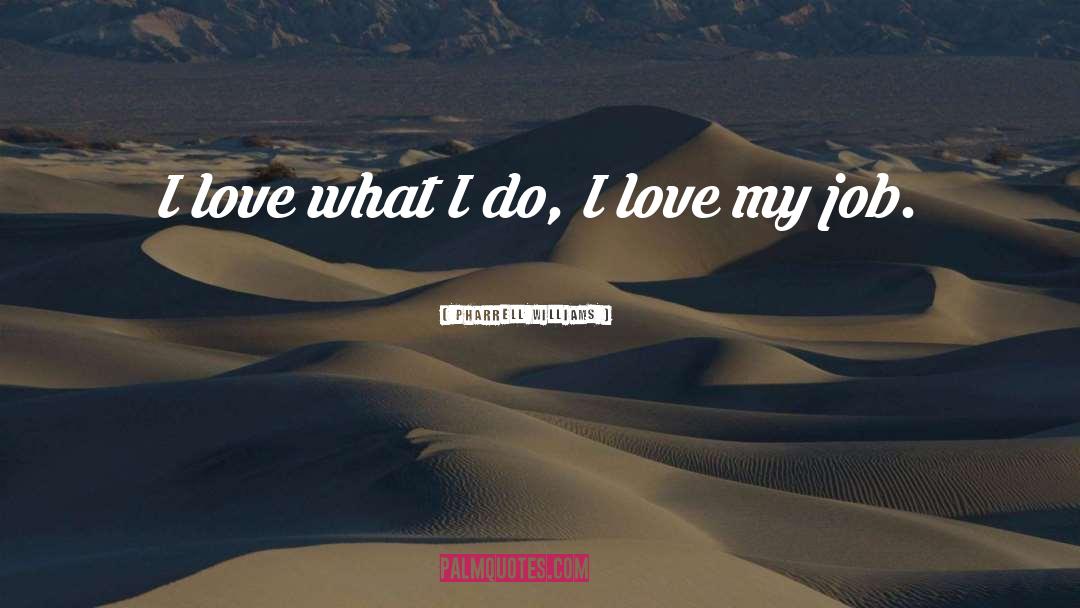 Pharrell Williams Quotes: I love what I do,