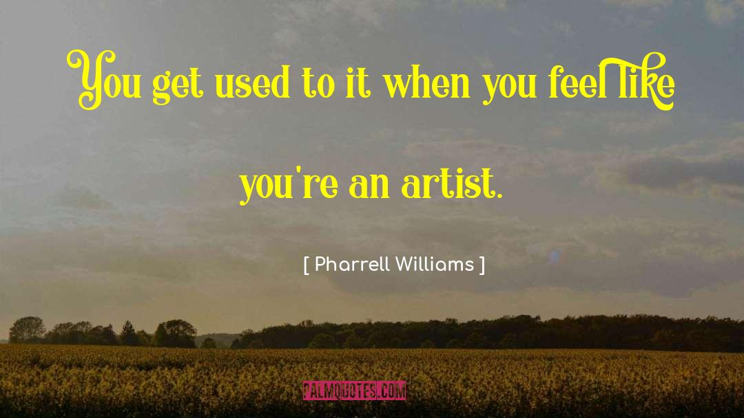 Pharrell Williams Quotes: You get used to it