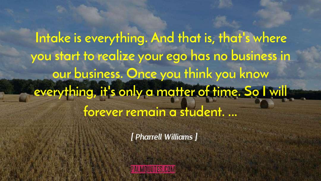 Pharrell Williams Quotes: Intake is everything. And that
