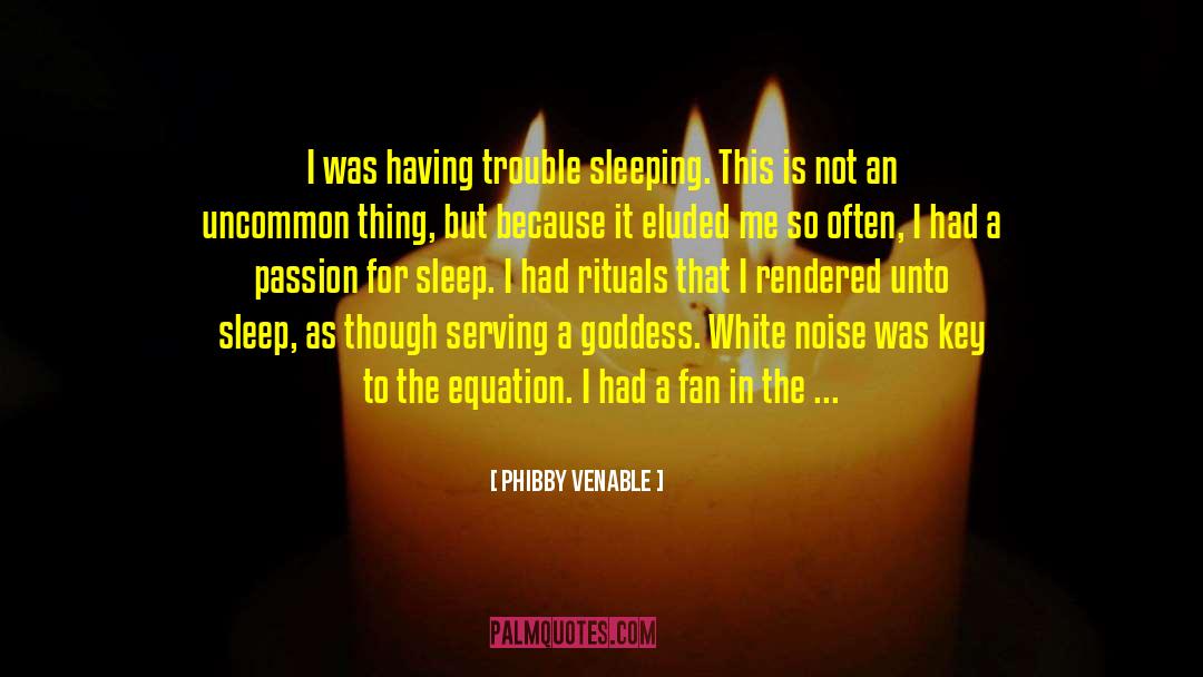 Phibby Venable Quotes: I was having trouble sleeping.