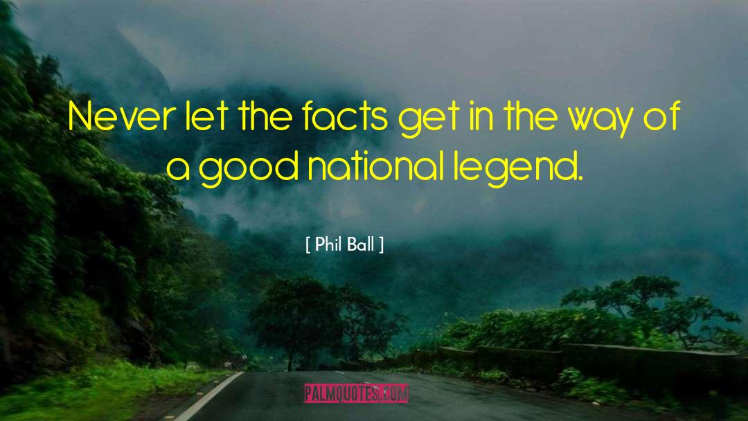 Phil Ball Quotes: Never let the facts get