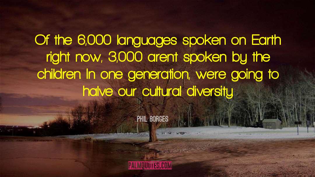 Phil Borges Quotes: Of the 6,000 languages spoken