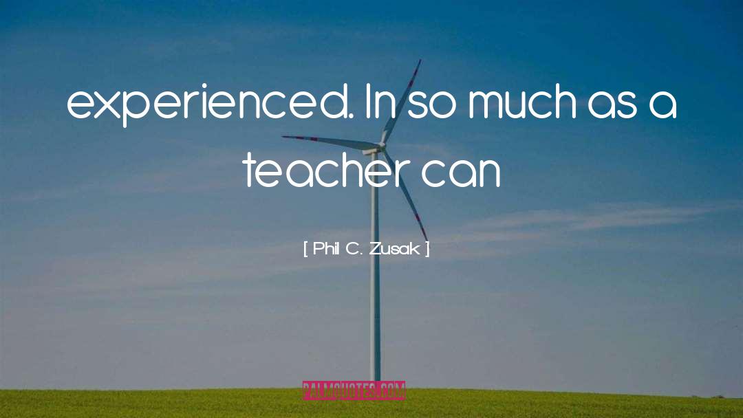 Phil C. Zusak Quotes: experienced. In so much as