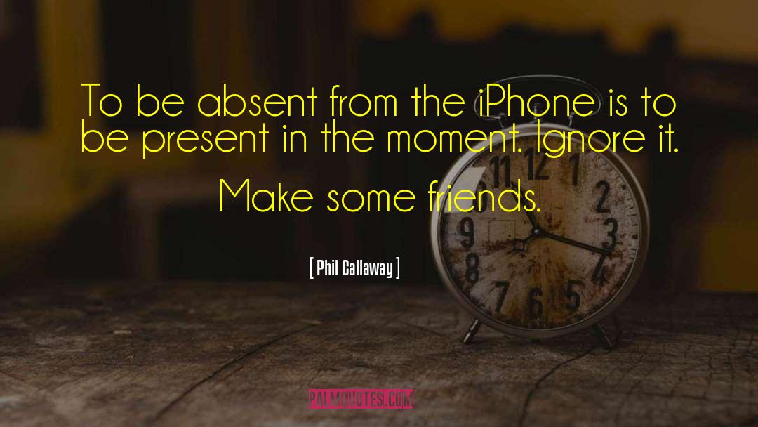 Phil Callaway Quotes: To be absent from the