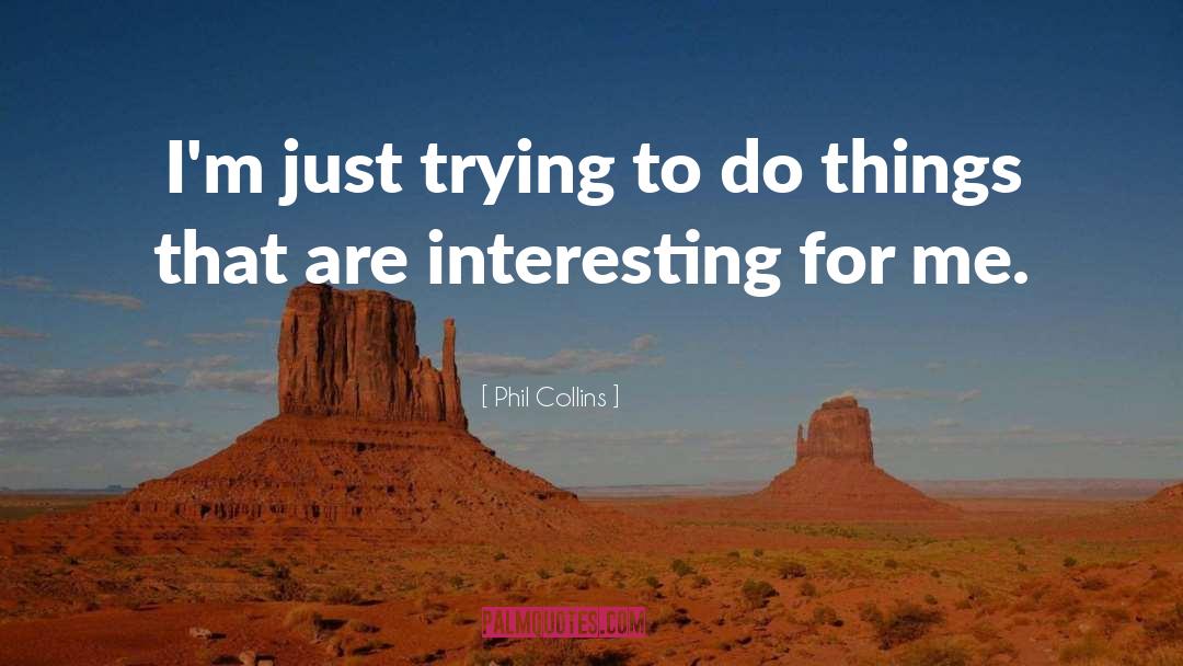 Phil Collins Quotes: I'm just trying to do