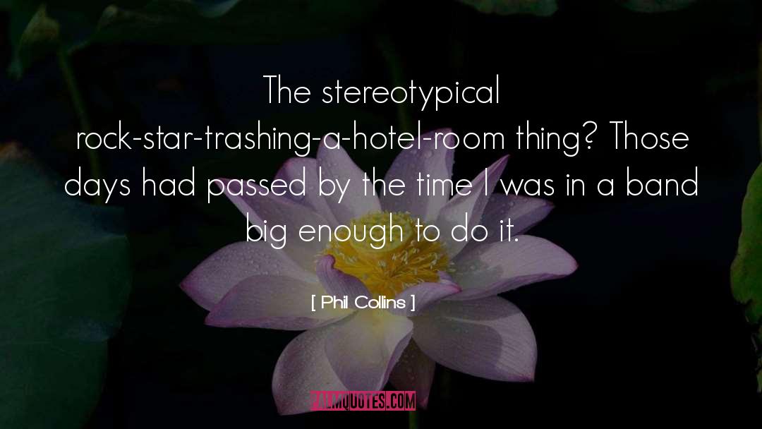 Phil Collins Quotes: The stereotypical rock-star-trashing-a-hotel-room thing? Those