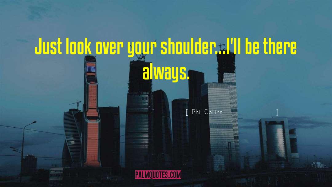 Phil Collins Quotes: Just look over your shoulder...I'll