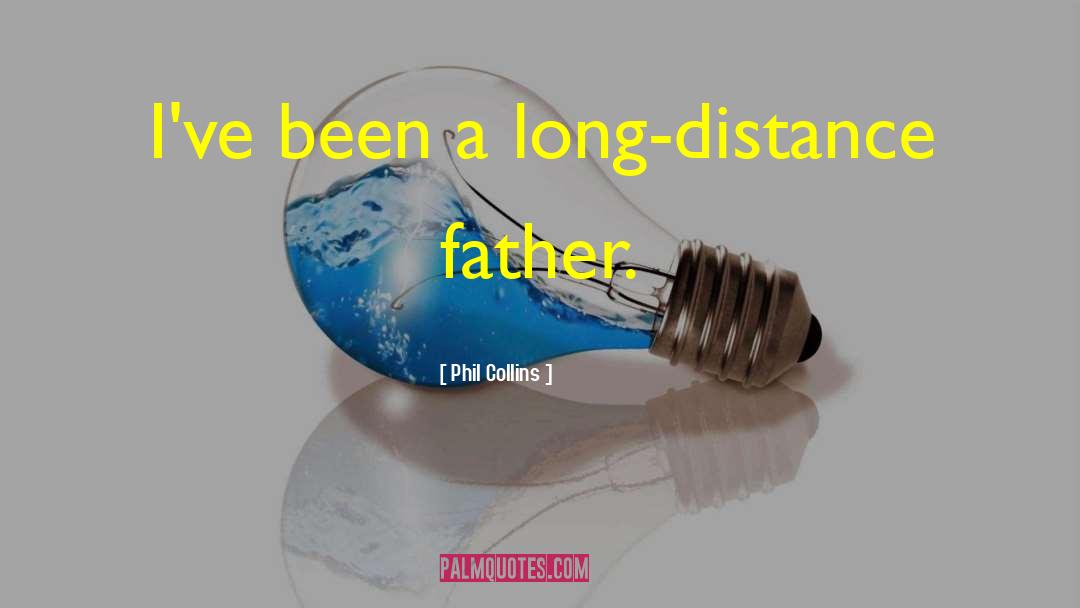 Phil Collins Quotes: I've been a long-distance father.