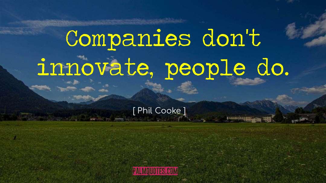 Phil Cooke Quotes: Companies don't innovate, people do.