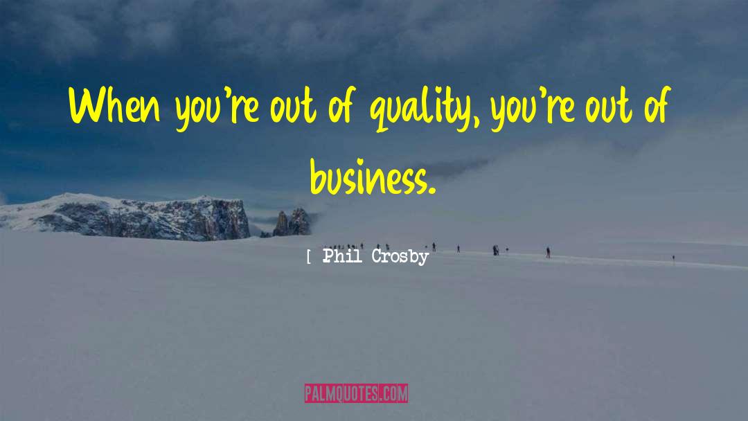 Phil Crosby Quotes: When you're out of quality,
