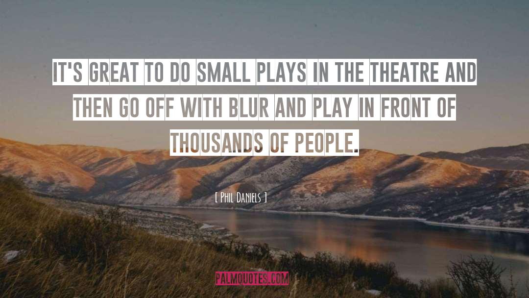 Phil Daniels Quotes: It's great to do small
