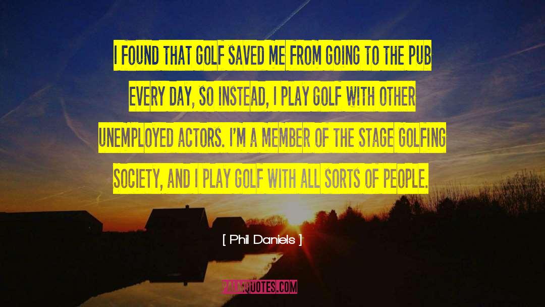 Phil Daniels Quotes: I found that golf saved